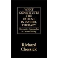 What Constitutes the Patient In Psycho-Therapy Alternative Approaches to Understanding by Chessick, Richard D., 9780876685495