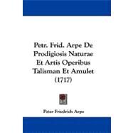 Petr. Frid. Arpe De Prodigiosis Naturae Et Artis Operibus Talisman Et Amulet by Arpe, Peter Friedrich, 9781104275495
