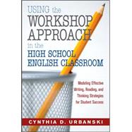 Using the Workshop Approach in the High School English Classroom : Modeling Effective Writing, Reading, and Thinking Strategies for Student Success by Cynthia D. Urbanski, 9781412925495