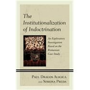 The Institutionalization of Indoctrination An Exploratory Investigation based on the Romanian Case Study by Aligica, Paul Dragos; Preda, Simona, 9781793635495
