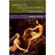 What the Ballad Knows The Ballad Genre, Memory Culture, and German Nationalism by Daub, Adrian, 9780190885496