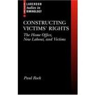 Constructing Victims' Rights The Home Office, New Labour, and Victims by Rock, Paul, 9780199275496