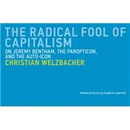 The Radical Fool of Capitalism On Jeremy Bentham, the Panopticon, and the Auto-Icon by Welzbacher, Christian; Lauffer, Elisabeth, 9780262535496