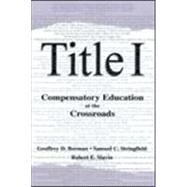 Title I: Compensatory Education at the Crossroads by Borman, Geoffrey D.; Stringfield, Samuel C.; Slavin, Robert E.; Slavin, Robert E., 9780805835496