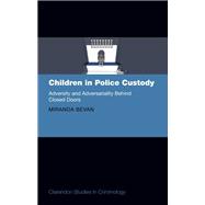 Children in Police Custody Adversity and Adversariality Behind Closed Doors by Bevan, Miranda, 9780192855497