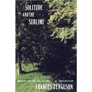 Solitude and the Sublime: The Romantic Aesthetics of Individuation by Ferguson,Frances, 9780415905497