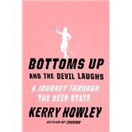 Bottoms Up and the Devil Laughs A Journey Through the Deep State by Howley, Kerry, 9780525655497
