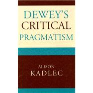 Dewey's Critical Pragmatism by Kadlec, Alison, 9780739115497