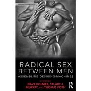 Radical Sex between Men: Assembling Desiring-Machines by Holmes; Dave, 9781138225497