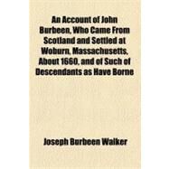 An Account of John Burbeen, Who Came from Scotland and Settled at Woburn, Massachusetts, About 1660, and of Such of Descendants As Have Borne the Surname of Burbeen by Walker, Joseph Burbeen, 9781154445497