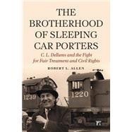 Brotherhood of Sleeping Car Porters: C. L. Dellums and the Fight for Fair Treatment and Civil Rights by Allen,Robert L, 9781612055497