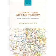 Custom, Law, and Monarchy A Legal History of Early Modern France by Kim, Marie Seong-Hak, 9780192845498