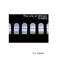 The Life of William Tyndale by Clarke, F. L., 9780554665498