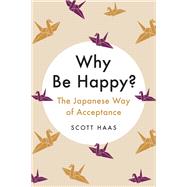 Why Be Happy? The Japanese Way of Acceptance by Haas, Scott, 9780738285498