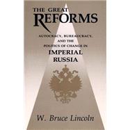 The Great Reforms: Autocracy, Bureaucracy, and the Politics of Change in Imperial Russia by Lincoln, W. Bruce, 9780875805498