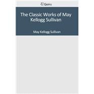 The Classic Works of May Kellogg Sullivan by Sullivan, May Kellogg, 9781501095498