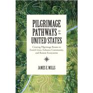 Pilgrimage Pathways for the United States Creating Pilgrimage Routes to Enrich Lives, Enhance Community, and Restore Ecosystems by Mills, James E.; Olstad, Tyra, 9781623175498