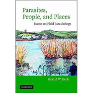 Parasites, People, and Places: Essays on Field Parasitology by Gerald W. Esch, 9780521815499