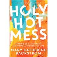 Holy Hot Mess Finding God in the Details of this Weird and Wonderful Life by Backstrom, Mary Katherine; Kuzmic, Kristina, 9781546015499