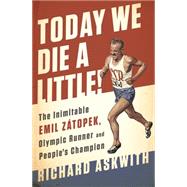 Today We Die a Little! The Inimitable Emil Ztopek, the Greatest Olympic Runner of All Time by Askwith, Richard, 9781568585499