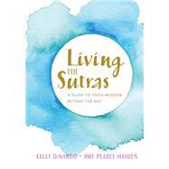 Living the Sutras A Guide to Yoga Wisdom beyond the Mat by DiNardo, Kelly; Pearce-Hayden, Amy, 9781611805499