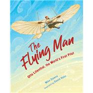 The Flying Man Otto Lilienthal, the World's First Pilot by Downs, Mike; Hohn, David, 9781635925500