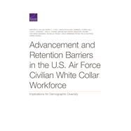 Advancement and Retention Barriers in the U.S. Air Force Civilian White Collar Workforce Implications for Demographic Diversity by Keller, Kirsten M.; Lytell, Maria C.; Schulker, David; Hall, Kimberly Curry; Mariano, Louis T.; Crown, John S.; Matthews, Miriam; Crosby, Brandon; Saum-Manning, Lisa; Yeung, Douglas; Payne, Leslie Adrienne; Knutson, Felix; Caudill, Leann, 9781977405500