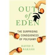 Out of Eden The Surprising Consequences of Polygamy by Barash, David P., 9780190275501