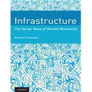 Infrastructure The Social Value of Shared Resources by Frischmann, Brett M., 9780199975501