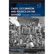 Caste, Occupation and Politics on the Ganges: Passages of Resistance by Doron,Assa, 9780754675501