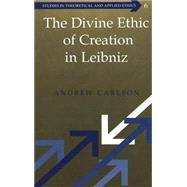 The Divine Ethic of Creation in Leibniz by Carlson, Andrew, 9780820455501