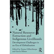 Natural Resource Extraction and Indigenous Livelihoods: Development Challenges in an Era of Globalization by Gilberthorpe,Emma, 9781138245501