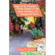 Some Of The Funniest Things Happen In The Most Unlikely And Unexpected Places by Martin, GlennW, 9780595345502
