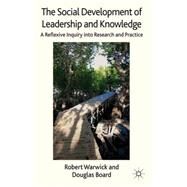 The Social Development of Leadership and Knowledge A Reflexive Inquiry into Research and Practice by Warwick, Robert; Board, Douglas, 9781137005502