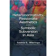 Heteronormativity, Passionate Aesthetics and Symbolic Subversion in Asia by Wieringa, Saskia E; Bhaiya, Abha; Katjasungkana, Nursyahbani, 9781845195502