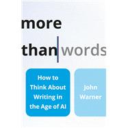 More Than Words How to Think About Writing in the Age of AI by Warner, John, 9781541605503