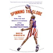 Spinning the Globe: The Rise, Fall, and Return to Greatness of the Harlem Globetrotters by Green, Ben, 9780060555504