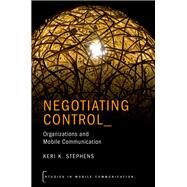 Negotiating Control Organizations and Mobile Communication by Stephens, Keri K., 9780190625504