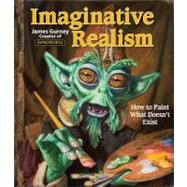 Imaginative Realism How to Paint What Doesn't Exist by Gurney, James, 9780740785504