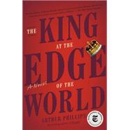 The King at the Edge of the World A Novel by Phillips, Arthur, 9780812985504