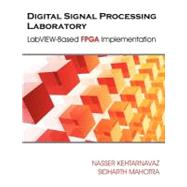 Digital Signal Processing Laboratory : LabVIEW-Based FPGA Implementation by Kehtarnavaz, Nasser; Mahotra, Sidharth, 9781599425504