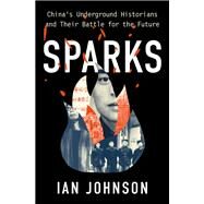 Sparks China's Underground Historians and their Battle for the Future by Johnson, Ian, 9780197575505