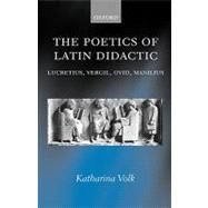 The Poetics of Latin Didactic Lucretius, Vergil, Ovid, Manilius by Volk, Katharina, 9780199245505