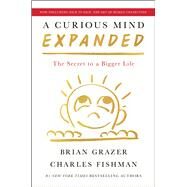 A Curious Mind Expanded Edition The Secret to a Bigger Life by Grazer, Brian; Fishman, Charles, 9781668025505