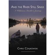 And the River Still Sings A Wilderness Dweller's Journey by Czajkowski, Chris, 9781927575505
