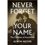 Never Forget Your Name The Children of Auschwitz by Meyer, Alwin; Somers, Nick, 9781509545506