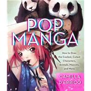 Pop Manga How to Draw the Coolest, Cutest Characters, Animals, Mascots, and More by D'errico, Camilla; Martin, Stephen W., 9780307985507