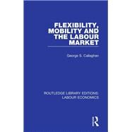 Flexibility, Mobility and the Labour Market by Callaghan, George S., 9780367075507