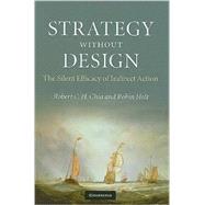 Strategy without Design: The Silent Efficacy of Indirect Action by Robert C. H. Chia , Robin Holt, 9780521895507