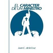 El Carcter de un Ministro/ The character of a Minister by De la Cruz, Juan C., Ph.D., 9781522925507